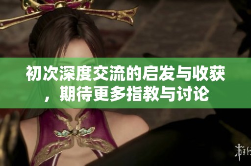 初次深度交流的启发与收获，期待更多指教与讨论