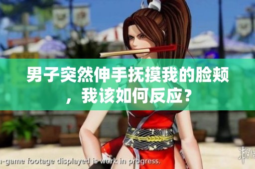 男子突然伸手抚摸我的脸颊，我该如何反应？