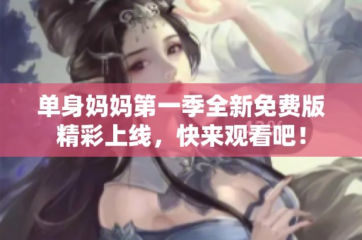单身妈妈第一季全新免费版精彩上线，快来观看吧！