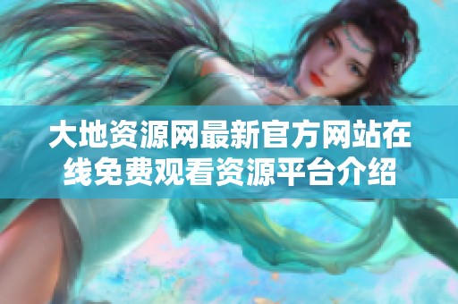 大地资源网最新官方网站在线免费观看资源平台介绍
