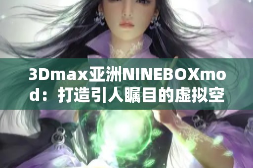3Dmax亚洲NINEBOXmod：打造引人瞩目的虚拟空间新体验