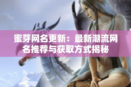 蜜芽网名更新：最新潮流网名推荐与获取方式揭秘