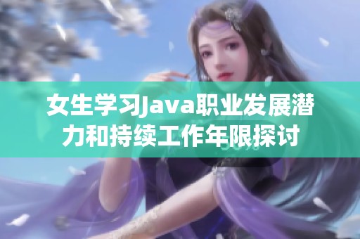 女生学习Java职业发展潜力和持续工作年限探讨
