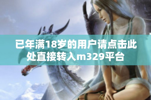 已年满18岁的用户请点击此处直接转入m329平台