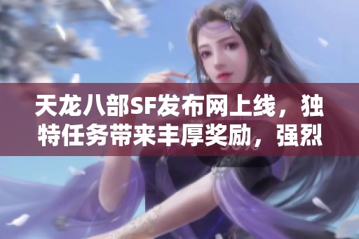 天龙八部SF发布网上线，独特任务带来丰厚奖励，强烈推荐！