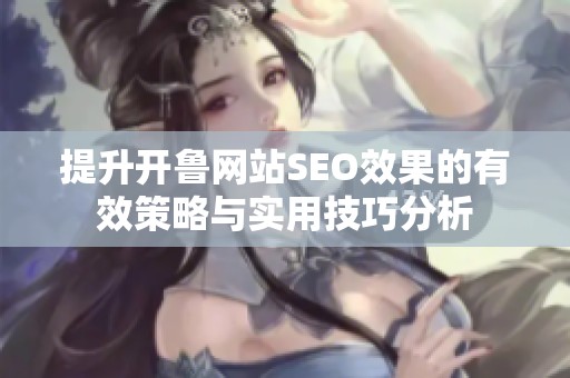 提升开鲁网站SEO效果的有效策略与实用技巧分析
