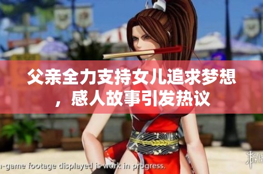 父亲全力支持女儿追求梦想，感人故事引发热议