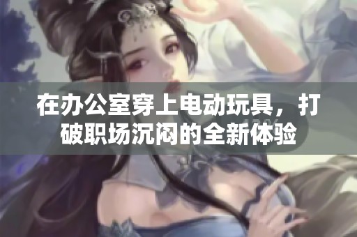 在办公室穿上电动玩具，打破职场沉闷的全新体验