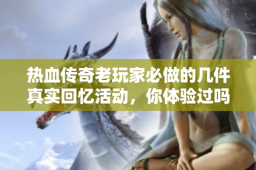 热血传奇老玩家必做的几件真实回忆活动，你体验过吗