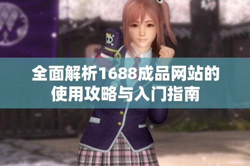 全面解析1688成品网站的使用攻略与入门指南