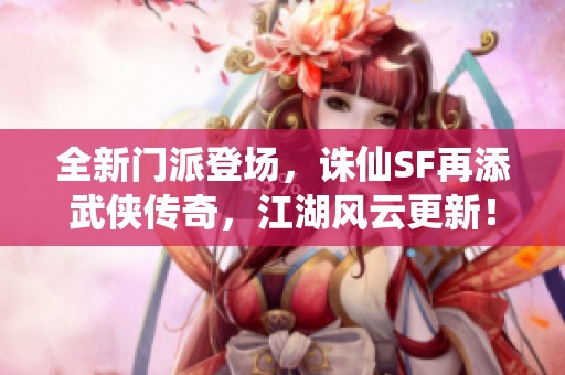 全新门派登场，诛仙SF再添武侠传奇，江湖风云更新！