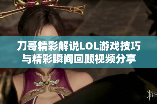 刀哥精彩解说LOL游戏技巧与精彩瞬间回顾视频分享