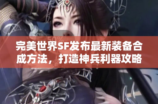 完美世界SF发布最新装备合成方法，打造神兵利器攻略推荐！