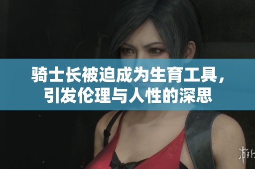 骑士长被迫成为生育工具，引发伦理与人性的深思