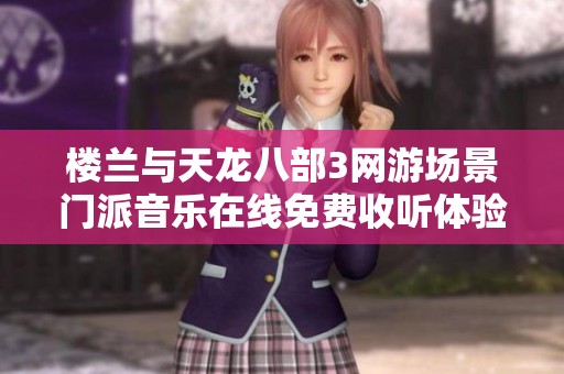 楼兰与天龙八部3网游场景门派音乐在线免费收听体验