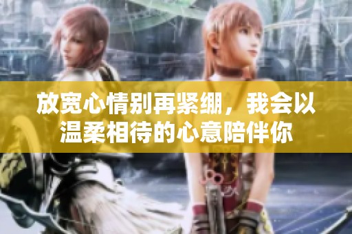 放宽心情别再紧绷，我会以温柔相待的心意陪伴你