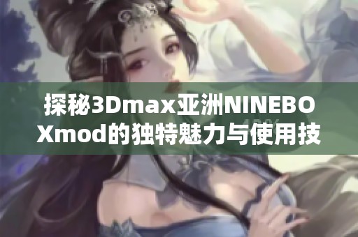 探秘3Dmax亚洲NINEBOXmod的独特魅力与使用技巧