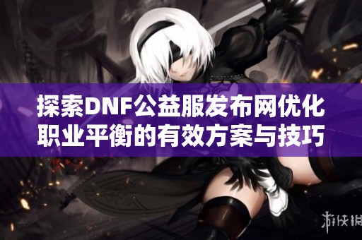 探索DNF公益服发布网优化职业平衡的有效方案与技巧