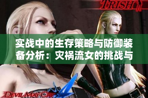 实战中的生存策略与防御装备分析：灾祸流女的挑战与应对