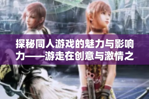 探秘同人游戏的魅力与影响力——游走在创意与激情之间