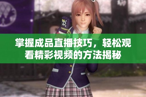 掌握成品直播技巧，轻松观看精彩视频的方法揭秘