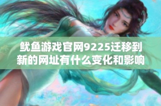 鱿鱼游戏官网9225迁移到新的网址有什么变化和影响