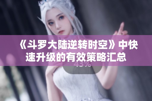 《斗罗大陆逆转时空》中快速升级的有效策略汇总