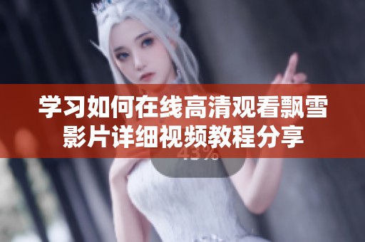学习如何在线高清观看飘雪影片详细视频教程分享