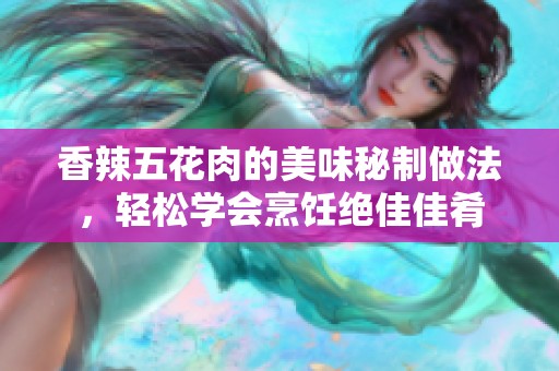 香辣五花肉的美味秘制做法，轻松学会烹饪绝佳佳肴
