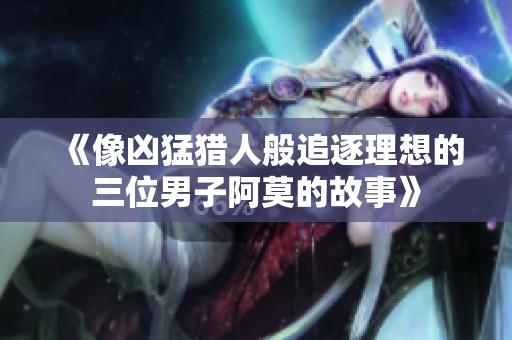 《像凶猛猎人般追逐理想的三位男子阿莫的故事》