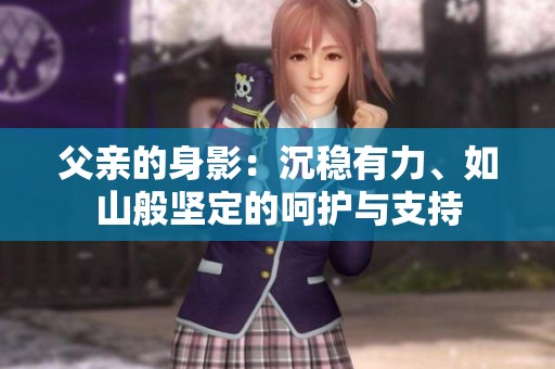 父亲的身影：沉稳有力、如山般坚定的呵护与支持