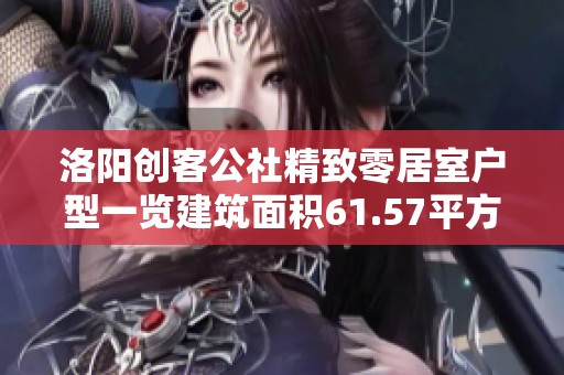 洛阳创客公社精致零居室户型一览建筑面积61.57平方米