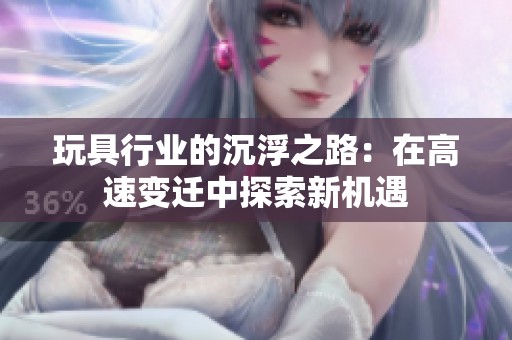 玩具行业的沉浮之路：在高速变迁中探索新机遇