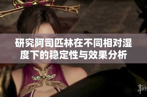 研究阿司匹林在不同相对湿度下的稳定性与效果分析