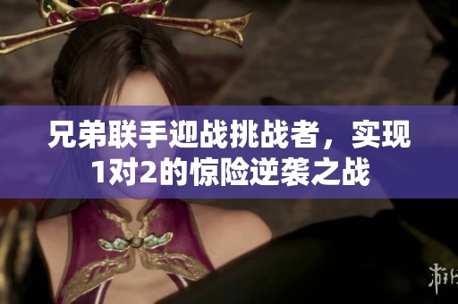 兄弟联手迎战挑战者，实现1对2的惊险逆袭之战