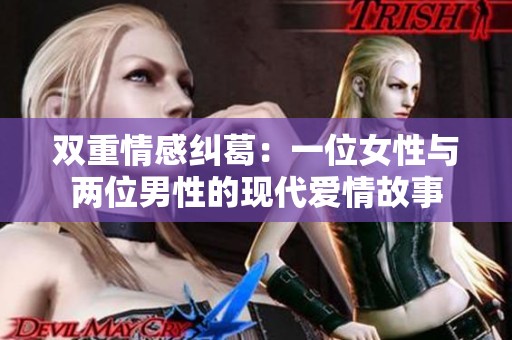 双重情感纠葛：一位女性与两位男性的现代爱情故事