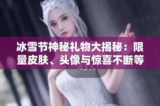 冰雪节神秘礼物大揭秘：限量皮肤、头像与惊喜不断等你来拿！