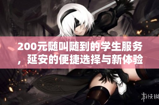 200元随叫随到的学生服务，延安的便捷选择与新体验