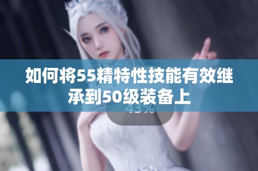 如何将55精特性技能有效继承到50级装备上