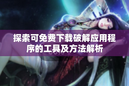 探索可免费下载破解应用程序的工具及方法解析