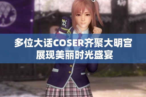 多位大话COSER齐聚大明宫 展现美丽时光盛宴