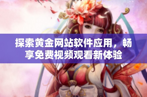 探索黄金网站软件应用，畅享免费视频观看新体验