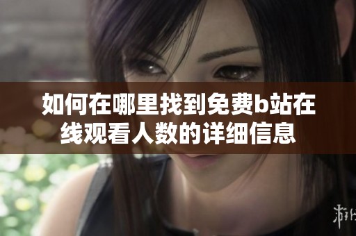 如何在哪里找到免费b站在线观看人数的详细信息