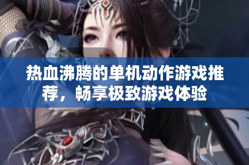 热血沸腾的单机动作游戏推荐，畅享极致游戏体验