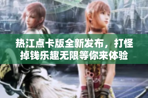 热江点卡版全新发布，打怪掉钱乐趣无限等你来体验