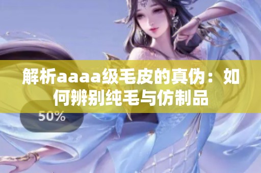 解析aaaa级毛皮的真伪：如何辨别纯毛与仿制品