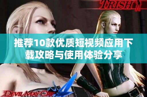 推荐10款优质短视频应用下载攻略与使用体验分享