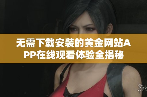 无需下载安装的黄金网站APP在线观看体验全揭秘