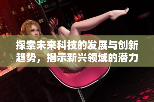 探索未来科技的发展与创新趋势，揭示新兴领域的潜力