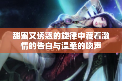 甜蜜又诱惑的旋律中藏着激情的告白与温柔的吻声
